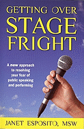 Getting Over Stage Fright: A New Approach to Resolving Your Fear of Public Speaking and Performing