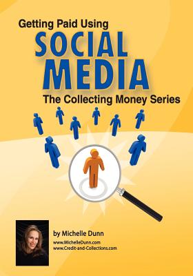 Getting Paid Using Social Media: Using Social Media in Collections - Dunn, Michelle