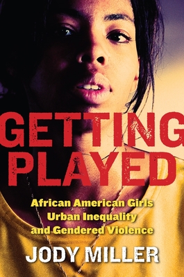 Getting Played: African American Girls, Urban Inequality, and Gendered Violence - Miller, Jody