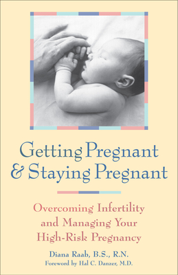 Getting Pregnant and Staying Pregnant: Overcoming Infertility and Managing Your High-Risk Pregnancy - Raab, Diana, Mfa, RN, and Farb, Harry (Foreword by)