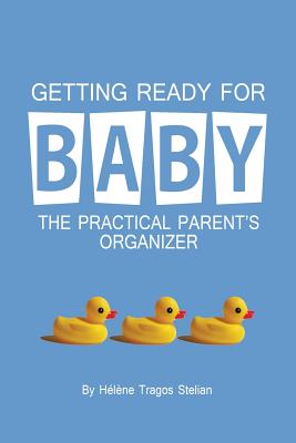 Getting Ready for Baby: The Practical Parent's Organizer - Stelian, Helene Tragos