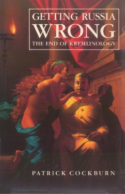 Getting Russia Wrong: The End of Kremlinology - Cockburn, Patrick