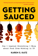 Getting Sauced: How I Learned Everything I Know about Food from Working in TV