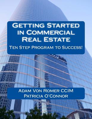 Getting Started in Commercial Real Estate Ten Step Program to Success! - O'Connor, Patricia, R.N., and Von Romer CCIM, Adam