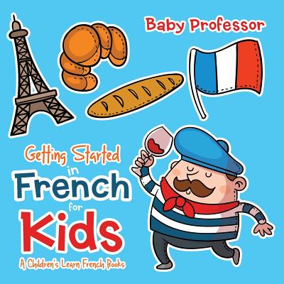 Getting Started in French for Kids A Children's Learn French Books - Baby Professor