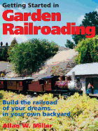 Getting Started in Garden Railroading: Build the Railroad of Your Dreams in Your Own Backyard!