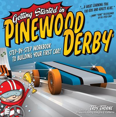 Getting Started in Pinewood Derby: Step-By-Step Workbook to Building Your First Car! - Thorne, Troy