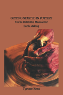 Getting Started in Pottery: You're Definitive Manual for Earth Making