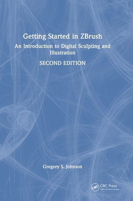 Getting Started in Zbrush: An Introduction to Digital Sculpting and Illustration - Johnson, Gregory S