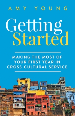 Getting Started: Making the Most of Your First Year in Cross-Cultural Service - Young, Amy