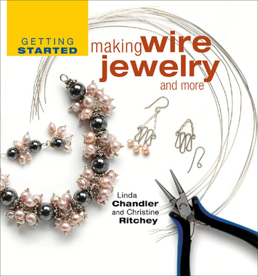 Getting Started Making Wire Jewelry and More - Chandler, Linda, and Ritchey, Christine