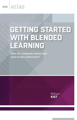 Getting Started with Blended Learning: How Do I Integrate Online and Face-To-Face Instruction? (ASCD Arias) - Kist, William