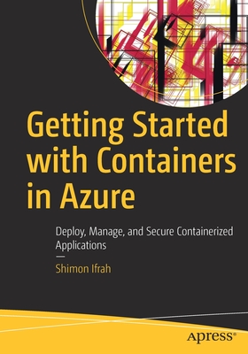 Getting Started with Containers in Azure: Deploy, Manage, and Secure Containerized Applications - Ifrah, Shimon