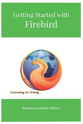 Getting Started with Firebird: Learning by Doing - Abiola-Ellison, Menkaura