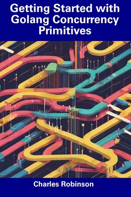 Getting Started with Golang Concurrency Primitives - Robinson, Charles