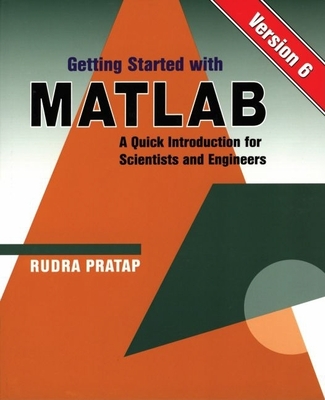 Getting Started with MATLAB: Version 6: A Quick Introduction for Scientists and Engineers - Pratap, Rudra