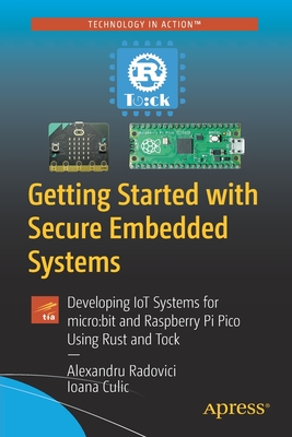 Getting Started with Secure Embedded Systems: Developing IoT Systems for micro:bit and Raspberry Pi Pico Using Rust and Tock - Radovici, Alexandru, and Culic, Ioana
