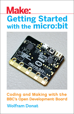 Getting Started with the Micro: Bit: Coding and Making with the Bbc's Open Development Board - Donat, Wolfram