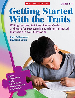 Getting Started with the Traits, Grades 3-5: Writing Lessons, Activities, Scoring Guides, and More for Successfully Launching Trait-Based Instruction in Your Classroom - Culham, Ruth, and Coutu, Raymond