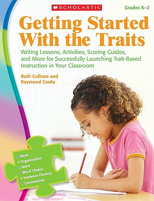 Getting Started with the Traits: K-2: Writing Lessons, Activities, Scoring Guides, and More for Successfully Launching Trait-Based Instruction in Your Classroom - Culham, Ruth, and Coutu, Raymond