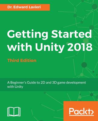 Getting Started with Unity 2018: A Beginner's Guide to 2D and 3D game development with Unity, 3rd Edition - Lavieri, Dr. Edward