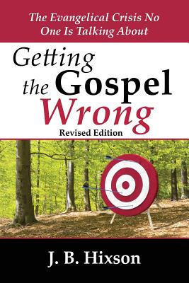 Getting the Gospel Wrong: The Evangelical Crisis No One Is Talking About - Hixson, J B
