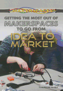 Getting the Most Out of Makerspaces to Go from Idea to Market