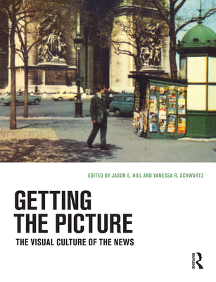 Getting the Picture: The Visual Culture of the News - Hill, Jason E (Editor), and Schwartz, Vanessa R (Editor)