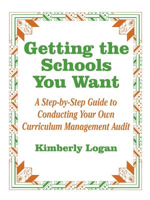 Getting the Schools You Want: A Step-By-Step Guide to Conducting Your Own Curriculum Management Audit - Logan, Kimberly M