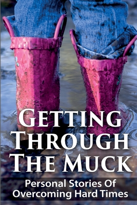 Getting Through The Muck: Personal Stories Of Overcoming Hard Times - Myers, Angela, and Nguyen, Anh, and Kowalska, Anna