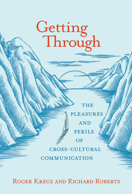 Getting Through: The Pleasures and Perils of Cross-Cultural Communication - Kreuz, Roger, and Roberts, Richard