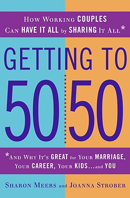 Getting to 50/50: How Working Couples Can Have It All by Sharing It All - Meers, Sharon, and Strober, Joanna