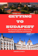 Getting to Budapest 2024: The ultimate guide to discovering Budapest treasures and beauty.