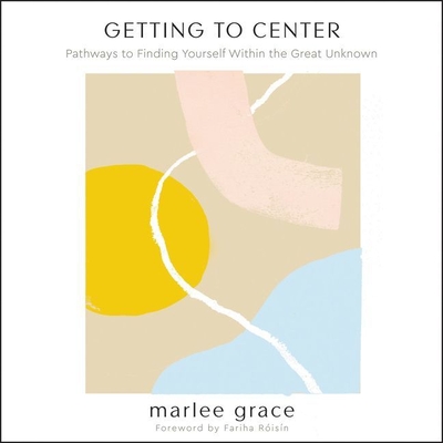 Getting to Center: Pathways to Finding Yourself Within the Great Unknown - Grace, Marlee (Read by)