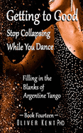 Getting to Good Stop Collapsing While You Dance: Filling in the Blanks of Argentine Tango - Book Fourteen