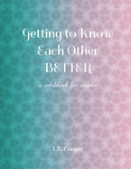 Getting to Know Each Other Better: ...a workbook for couples