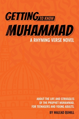Getting to Know Muhammad: a Rhyming Verse Novel, About the Life and Struggles of the Prophet Muhammad, for Teenagers and Young Adults. - Quhill, Walead