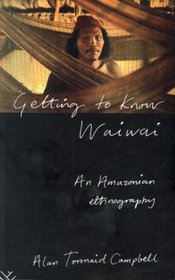 Getting to Know Waiwai: An Amazonian Ethnography - Campbell, Alan