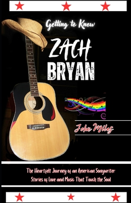 Getting to Know Zach Bryan: The Heartfelt Journey of an American Songwriter: Stories of Love and Music That Touch the Soul - Miles, John