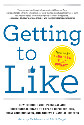 Getting to Like: How to Boost Your Personal and Professional Brand to Expand Opportunities, Grow Your Business, and Achieve Financial Success - Goldman, Jeremy, and Zagat, Ali