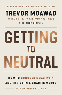 Getting to Neutral: How to Conquer Negativity and Thrive in a Chaotic World - Moawad, Trevor, and Staples, Andy, and Ciara (Foreword by)