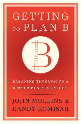 Getting to Plan B: Breaking Through to a Better Business Model - Mullins, John, SC, and Komisar, Randy