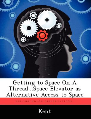 Getting to Space on a Thread...Space Elevator as Alternative Access to Space - Kent, Ashley, Dr.