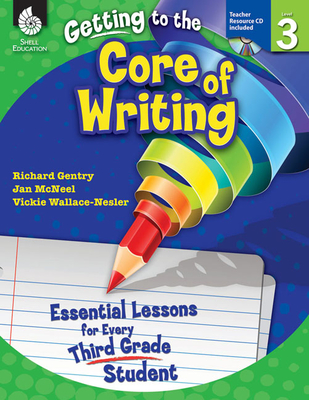 Getting to the Core of Writing: Essential Lessons for Every Third Grade Student - Gentry, Richard, Dr., and McNeel, Jan, and Wallace-Nesler, Vickie