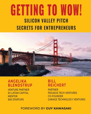 Getting to Wow! Silicon Valley Pitch Secrets for Entrepreneurs - Blendstrup, Angelika, and Kawasaki, Guy (Foreword by), and Reichert, Bill