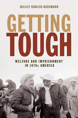 Getting Tough: Welfare and Imprisonment in 1970s America - Kohler-Hausmann, Julilly