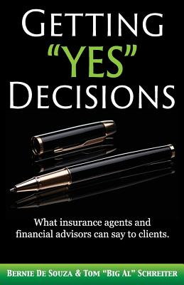 Getting "Yes" Decisions: What insurance agents and financial advisors can say to clients. - De Souza, Bernie, and Schreiter, Tom
