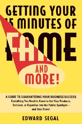 Getting Your 15 Minutes of Fame and More!: A Guide to Guaranteeing Your Business Success - Segal, Edward