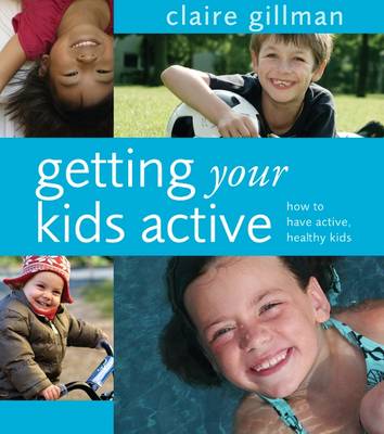 Getting Your Kids Active: How to Have Active, Healthy Kids - Gillman, Claire