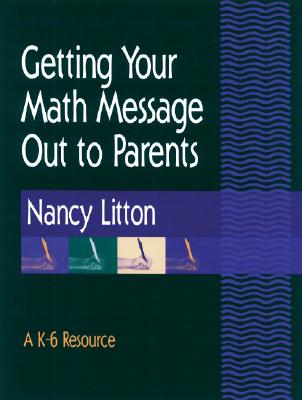 Getting Your Math Message Out to Parents: A K-6 Resource - Litton, Nancy